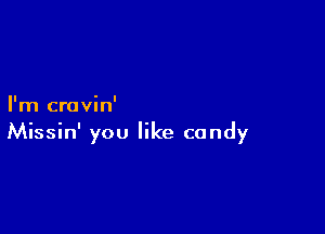 I'm cravin'

Missin' you like candy