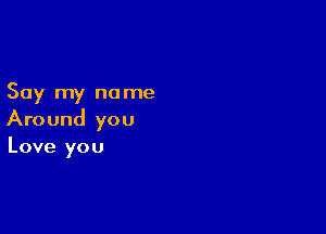 Say my no me

Around you
Love you
