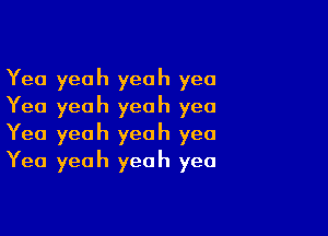 Yea yeah yeah yea
Yea yeah yeah yea

Yea yeah yeah yea
Yea yeah yeah yea