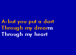 A-buf you put a dart

Through my dreams
Through my heart