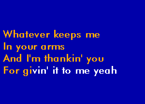 Whatever keeps me
In your arms

And I'm ihankin' you
For givin' if to me yeah