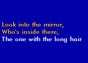 Look into the mirror,

Who's inside there,
The one with the long hair