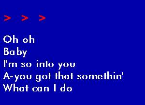 Oh oh
Baby

I'm so into you
A-you got that somethin'
What can I do