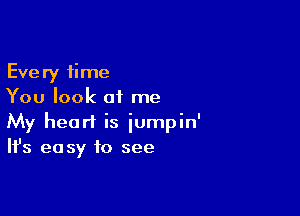 Every time
You look at me

My heart is iumpin'
It's easy to see