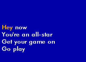 Hey now

You're an all-sfor
Get your game on

(30 play