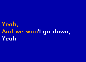 Yeah,

And we won't go down,

Yeah