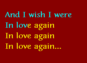 And I wish I were
In love again

In love again
In love again...