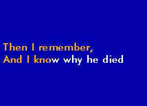 Then I re member,

And I know why he died