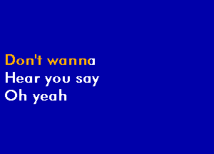Don't we n no

Hear you say

Oh yeah