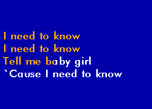 I need to know
I need to know

Tell me baby girl

ICause I need to know