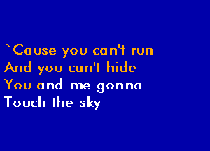 CaUse you can't run
And you can't hide

You and me gonna

Touch the sky