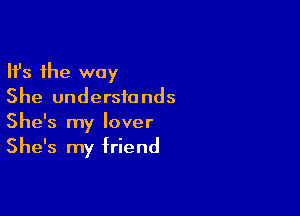 Ifs the way
She understands

She's my lover
She's my friend