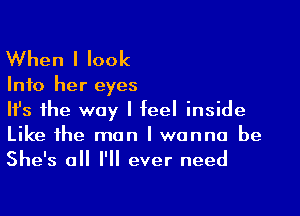 When I look

Info her eyes

Ifs the way I feel inside
Like the man I wanna be
She's all I'll ever need