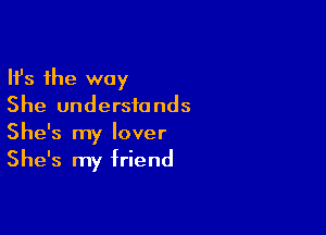 Ifs the way
She understands

She's my lover
She's my friend