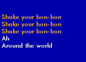 Shake your bon- bon
Shake your bon- bon

Shake your bon- bon

Ah
Around the world