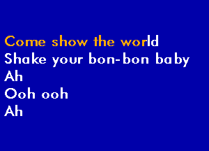 Come show the world

Shake your bon- bon be by