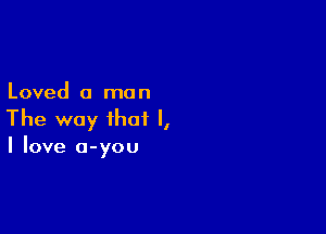 Loved a mo n

The way that I,
I love o-you