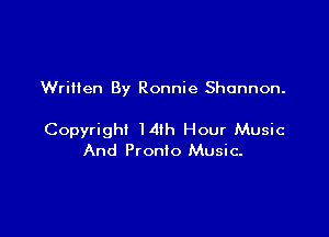 Written By Ronnie Shannon.

Copyright ldih Hour Music
And Pronto Music.