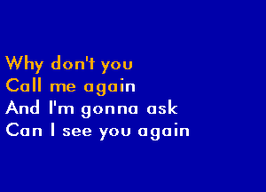 Why don't you
Call me again

And I'm gonna ask
Can I see you again