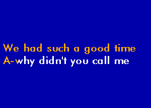 We had such a good time

A-why didn't you call me