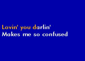 Lovin' you do rlin'

Makes me so confused