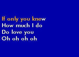 If only you knew
How much I do

Do love you

Oh oh oh oh