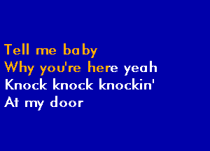 Tell me be by
Why you're here yeah

Knock knock knockin'
At my door