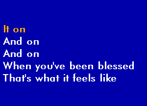 If on

And on

And on

When you've been blessed

Thafs what it feels like