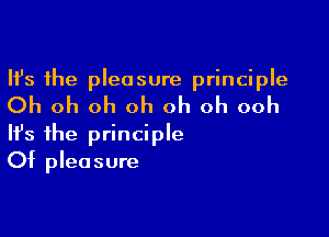 Ifs the pleasure principle

Oh oh oh oh oh oh ooh

Ifs the principle
Of pleasure