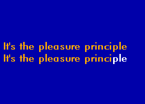 Ifs the pleasure principle

H's the pleasure principle