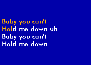 Baby you can't
Hold me down uh

Baby you can't
Hold me down