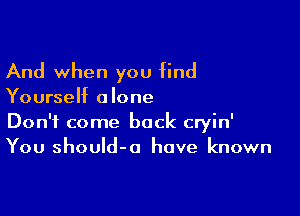 And when you find

Yourself a lone

Don't come back cryin'
You shouId-a have known