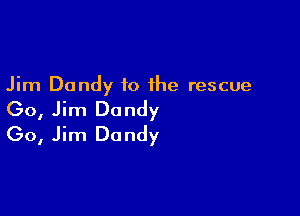 Jim Dandy to the rescue

(30, Jim Dandy
(30, Jim Dandy
