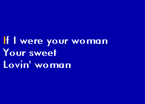 If I were your woman

Your sweet
Lovin' wo mo n