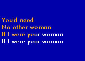 You'd need

No other wo man

If I were your woman
If I were your woman