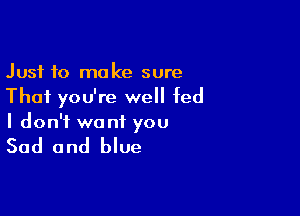 Just 10 make sure
Thai you're well fed

I don't want you

Sad and blue