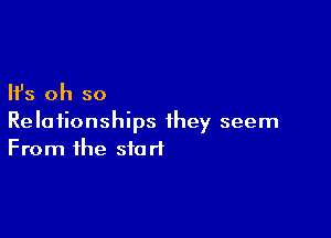 Ifs oh so

Relationships they seem
From the start
