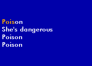 Poison
She's dangerous

Poison
Poison