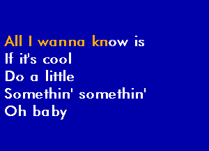 All I wanna know is
If ifs cool

Do a Iiiile
Somethin' somethin'

Oh be by