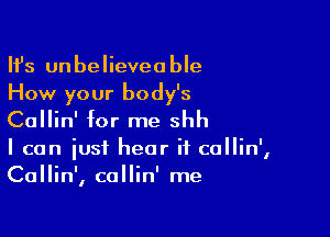 HJs unbelieveable
How your body's

Callin' for me shh
I can iust hear if collin',
Callin', callin' me