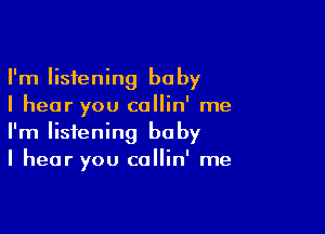 I'm listening baby
I hear you collin' me

I'm listening baby
I hear you callin' me