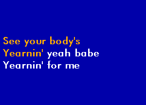 See your body's

Yearnin' yeah babe
Yearnin' for me