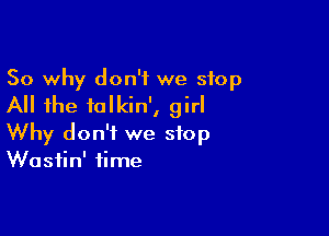 So why don't we stop
All the falkin', girl

Why don't we stop
Wasiin' time