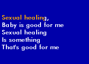 Sexual healing,
30 by is good for me

Sexual healing
Is something
Thafs good for me