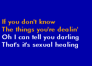 If you don't know

The things you're dealin'
Oh I can tell you darling
Thafs ifs sexual healing