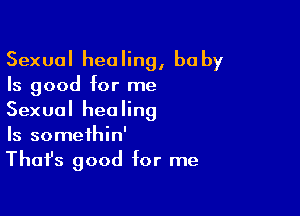 Sexual healing, baby
Is good for me

Sexual healing
Is somethin'
Thafs good for me