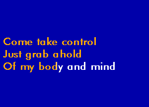 Come 10 Ice control

Just grab ahold
Of my body and mind