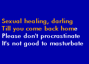 Sexual healing, darling
Till you come back home
Please don't procrasiinafe
Ifs not good to masiurbafe