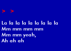 La la la la la la la la la

Mm mm mm mm
Mm mm yea h,

Ah ah ah