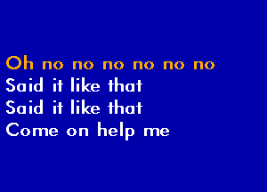 Oh no no no no no no

Said it like that

Said it like that

Come on help me